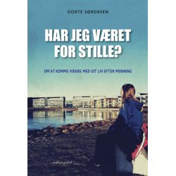 HAR JEG V&AElig;RET FOR STILLE? - OM AT KOMME VIDERE MED SIT LIV EFTER MOBNING