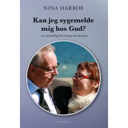 KAN JEG SYGEMELDE MIG HOS GUD? EN PERSONLIG BERETNING OM DEMENS