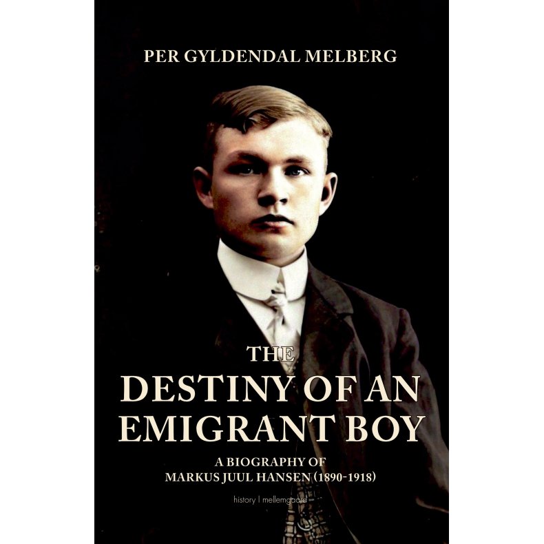 THE DESTINY OF AN EMIGRANT BOY - A Biography of Marcus Juul Hansen (1890-1918) 