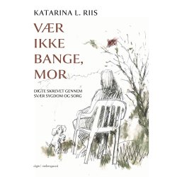 VR IKKE BANGE, MOR - Digte skrevet gennem svr sygdom og sorg