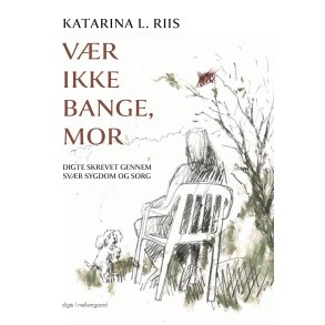 VR IKKE BANGE, MOR - Digte skrevet gennem svr sygdom og sorg