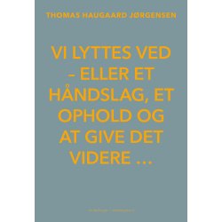 VI LYTTES VED - eller et hndslag, et ophold og at give det videre 