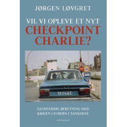 VIL VI OPLEVE ET NYT CHECKPOINT CHARLIE? Sandfrdig beretning med krigen i Europa i tankerne